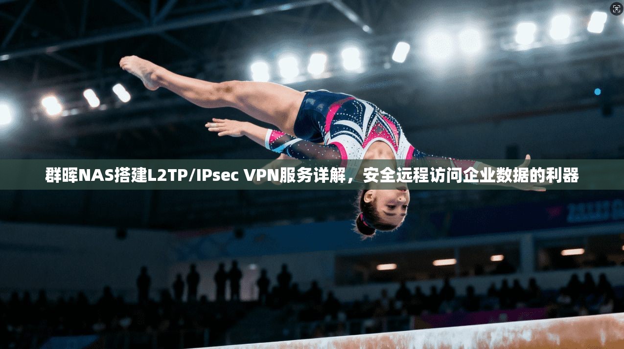 群晖NAS搭建L2TP/IPsec VPN服务详解，安全远程访问企业数据的利器