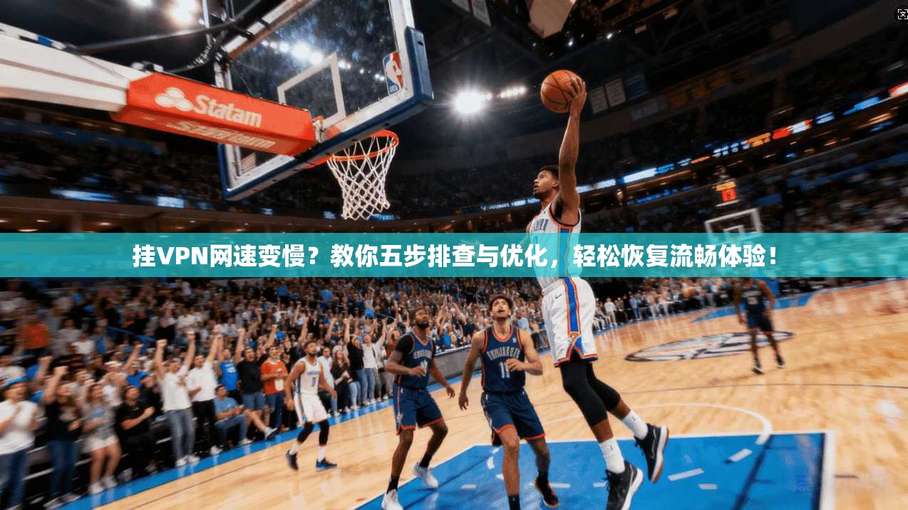 挂VPN网速变慢？教你五步排查与优化，轻松恢复流畅体验！