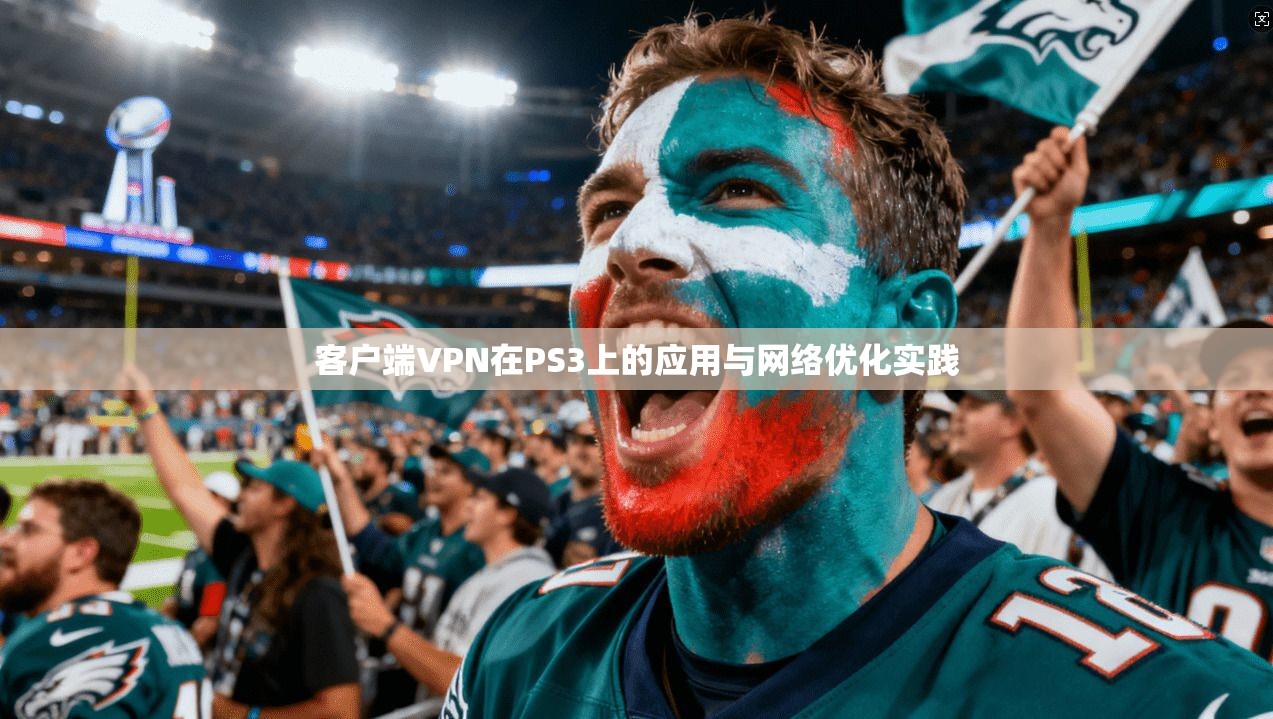 客户端VPN在PS3上的应用与网络优化实践