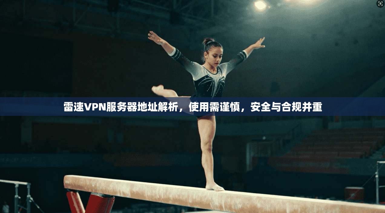 雷速VPN服务器地址解析，使用需谨慎，安全与合规并重