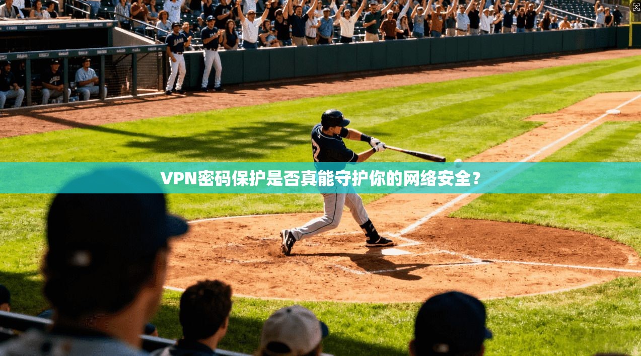 VPN密码保护是否真能守护你的网络安全？
