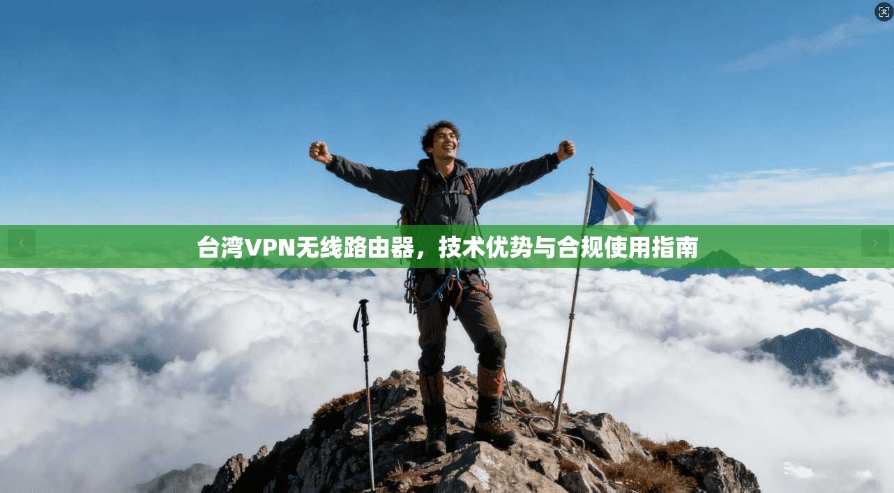 台湾VPN无线路由器，技术优势与合规使用指南