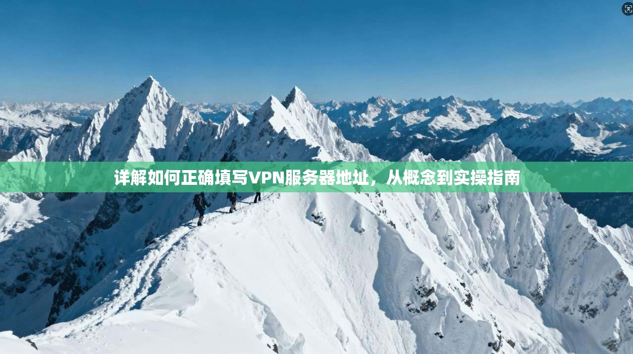 详解如何正确填写VPN服务器地址，从概念到实操指南