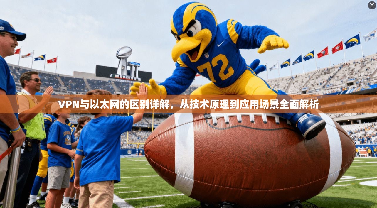 VPN与以太网的区别详解，从技术原理到应用场景全面解析