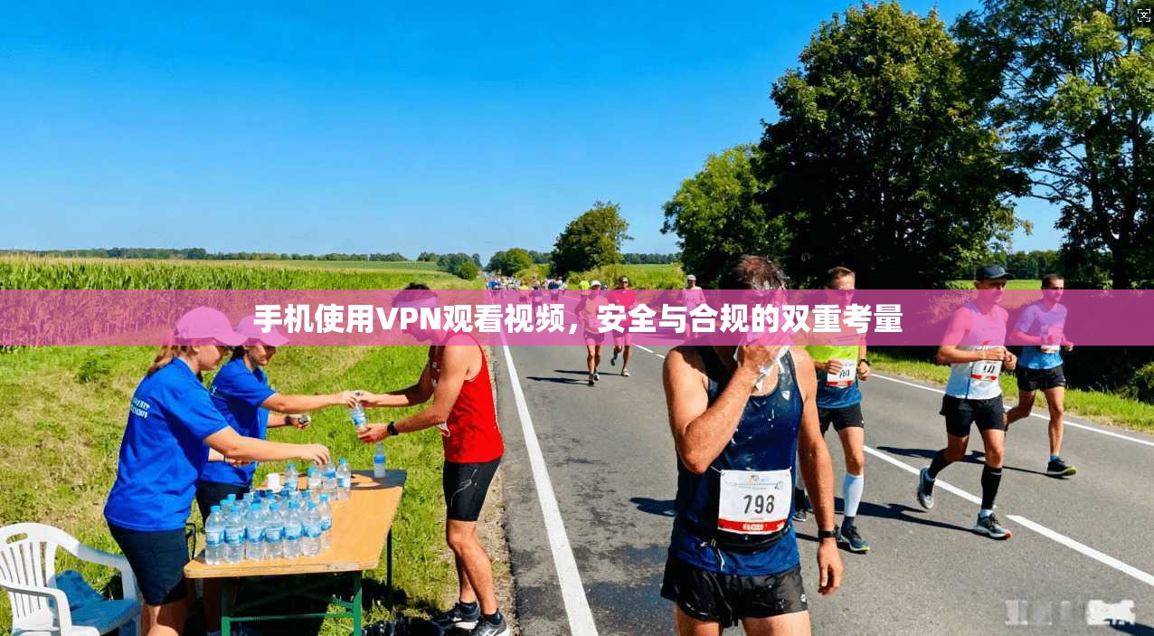 手机使用VPN观看视频，安全与合规的双重考量