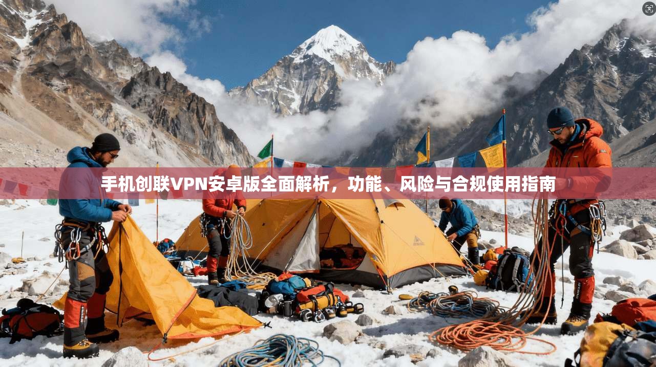 手机创联VPN安卓版全面解析，功能、风险与合规使用指南