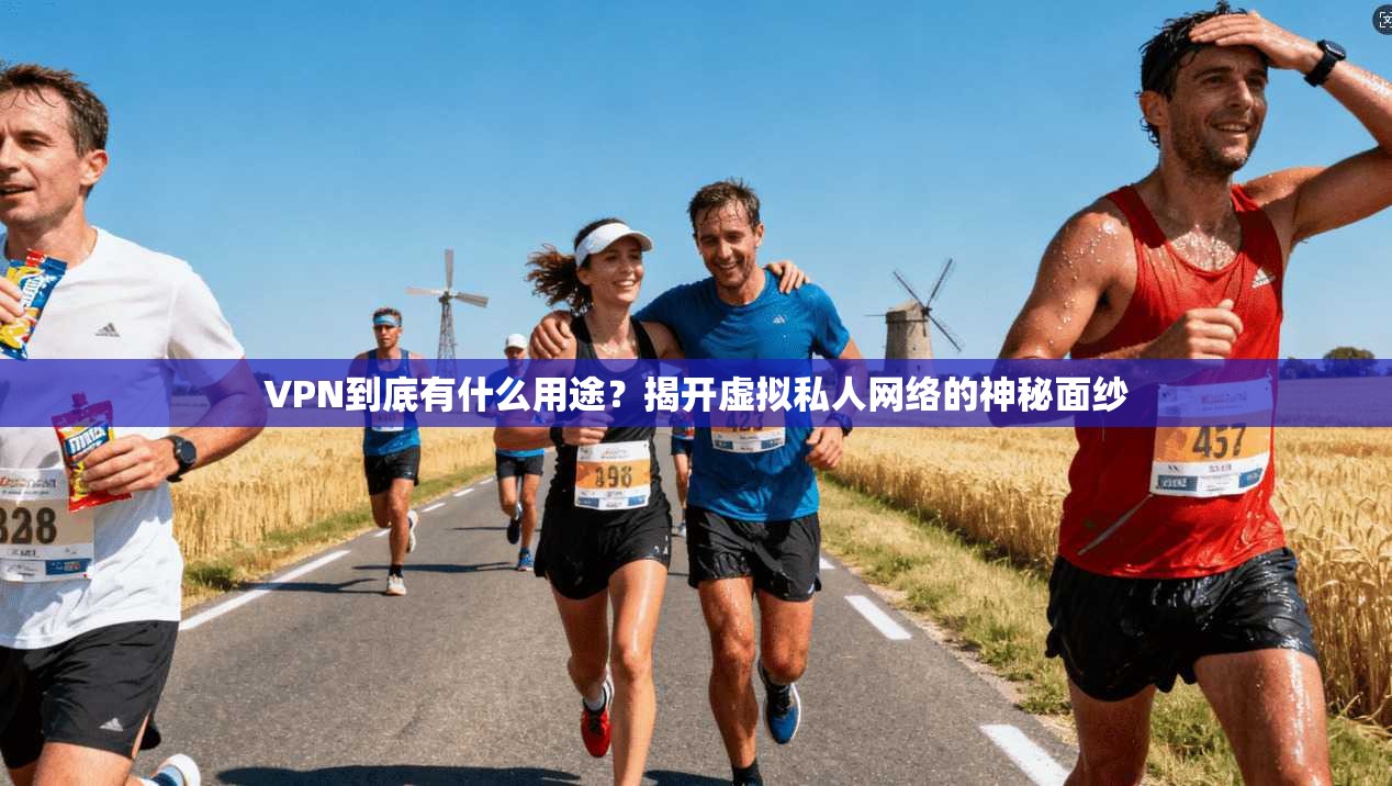 VPN到底有什么用途？揭开虚拟私人网络的神秘面纱