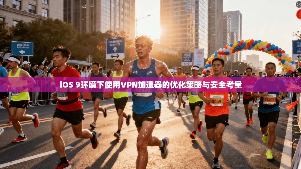 iOS 9环境下使用VPN加速器的优化策略与安全考量