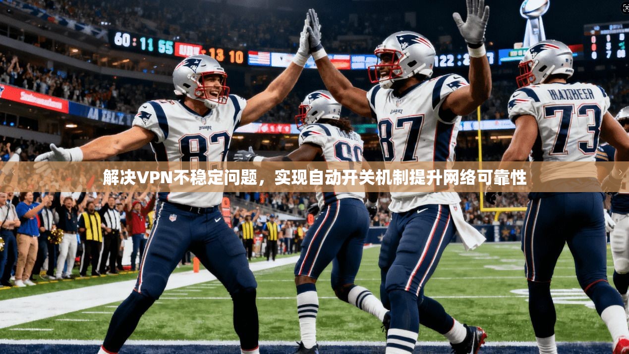 解决VPN不稳定问题，实现自动开关机制提升网络可靠性