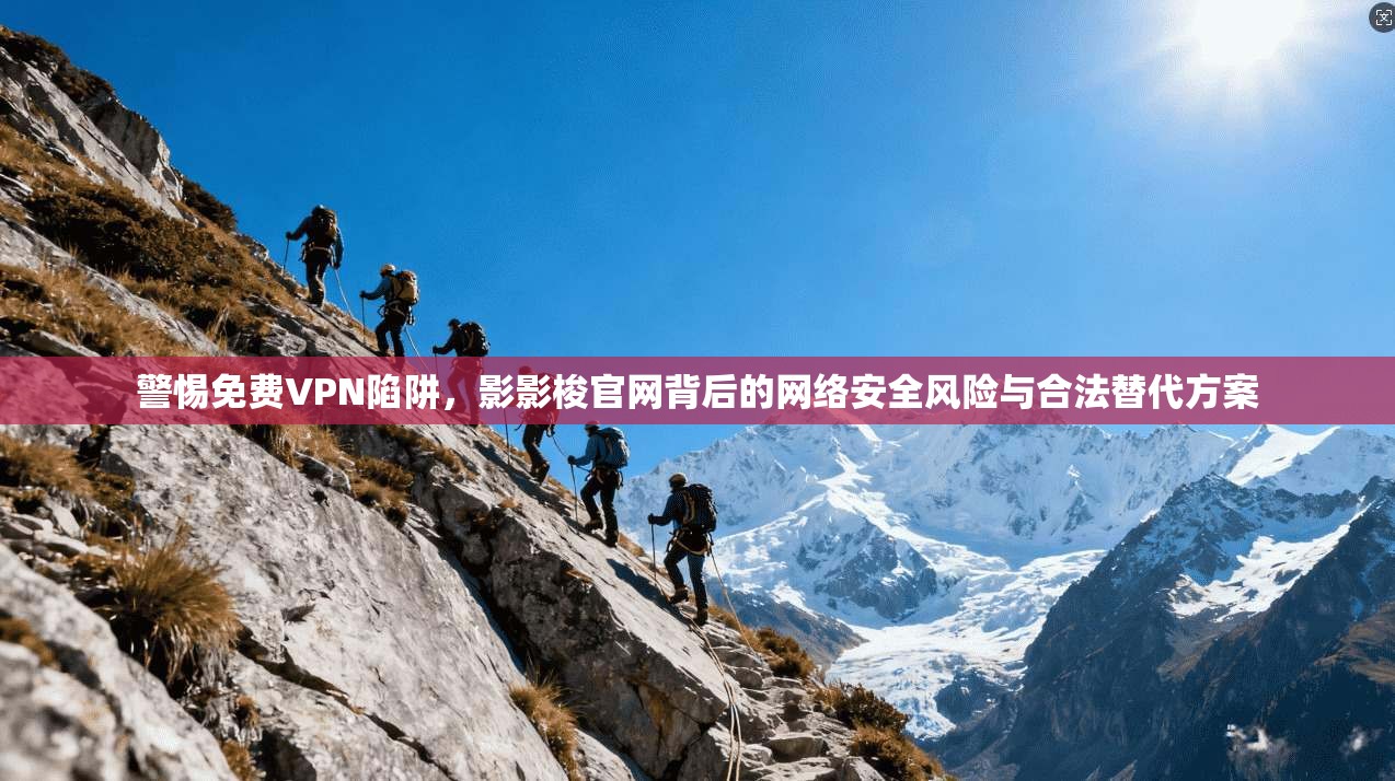 警惕免费VPN陷阱，影影梭官网背后的网络安全风险与合法替代方案