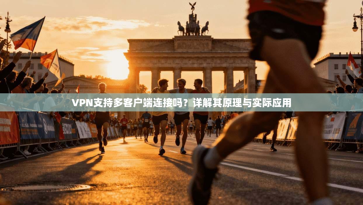 VPN支持多客户端连接吗？详解其原理与实际应用