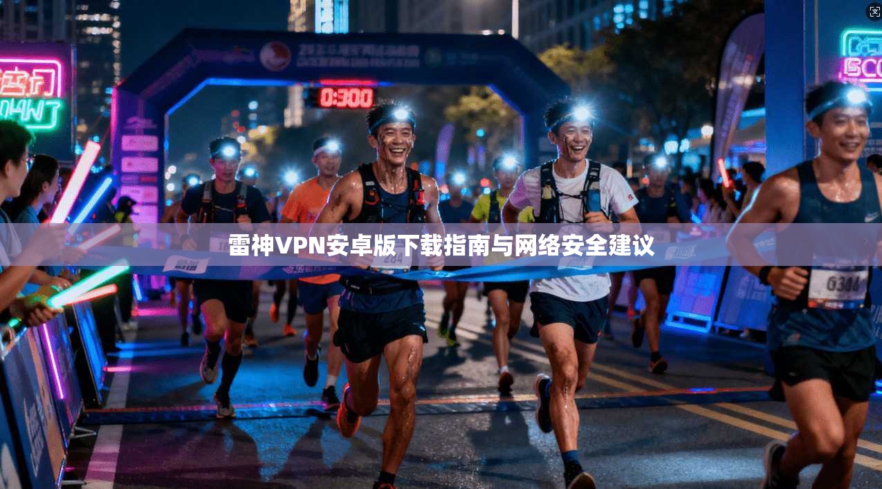 雷神VPN安卓版下载指南与网络安全建议
