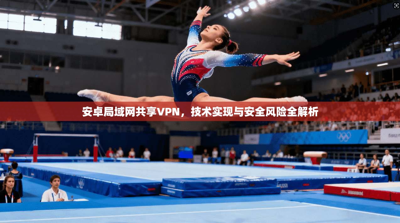 安卓局域网共享VPN，技术实现与安全风险全解析