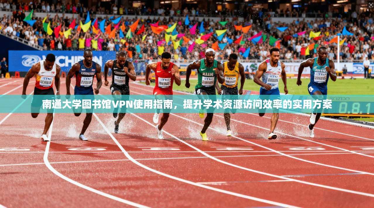 南通大学图书馆VPN使用指南，提升学术资源访问效率的实用方案