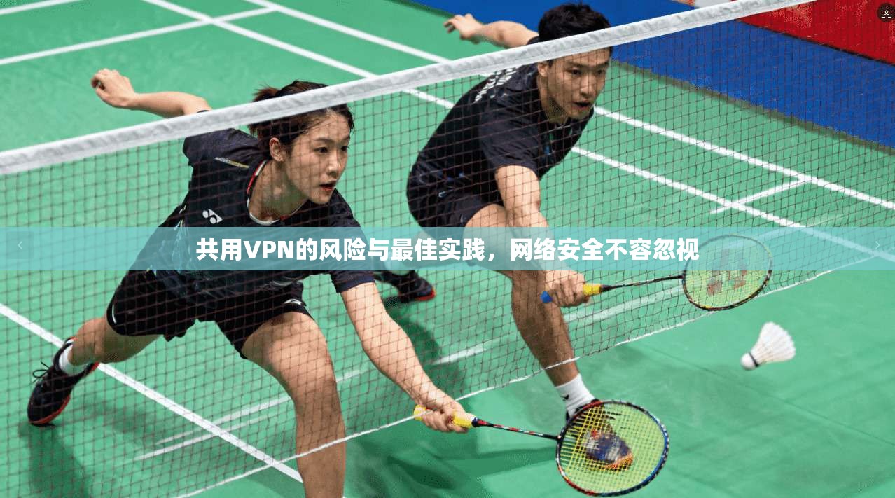 共用VPN的风险与最佳实践，网络安全不容忽视