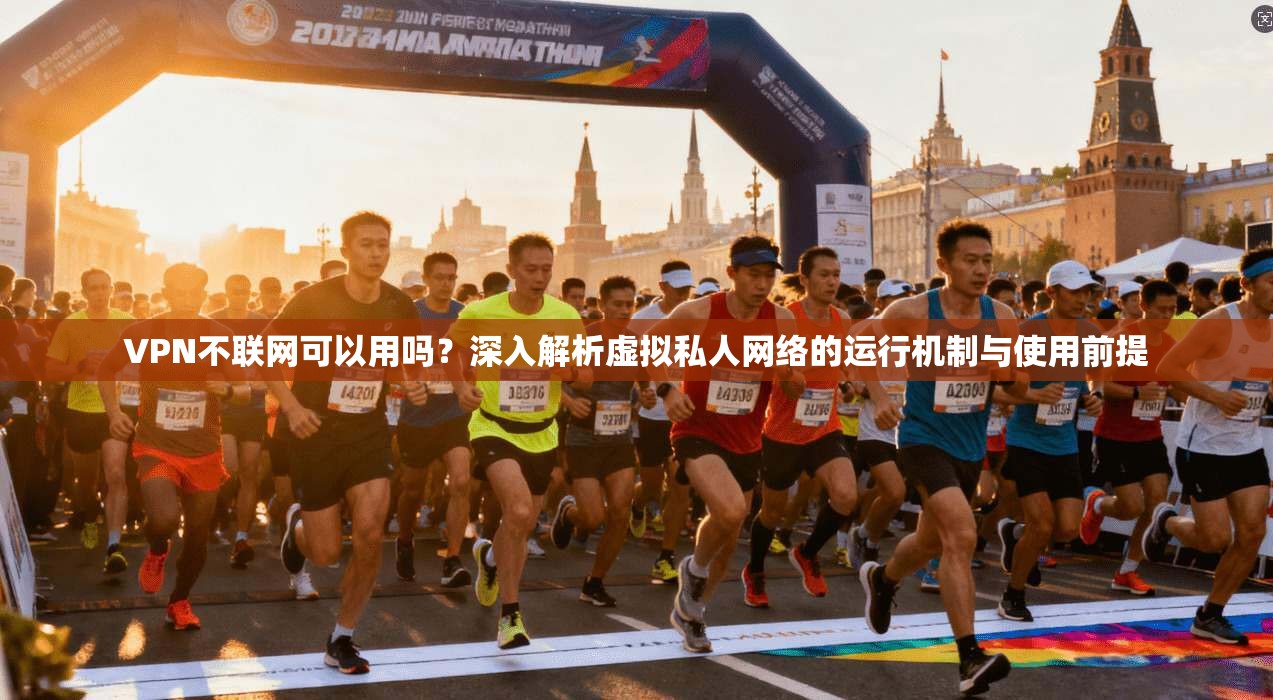 VPN不联网可以用吗？深入解析虚拟私人网络的运行机制与使用前提