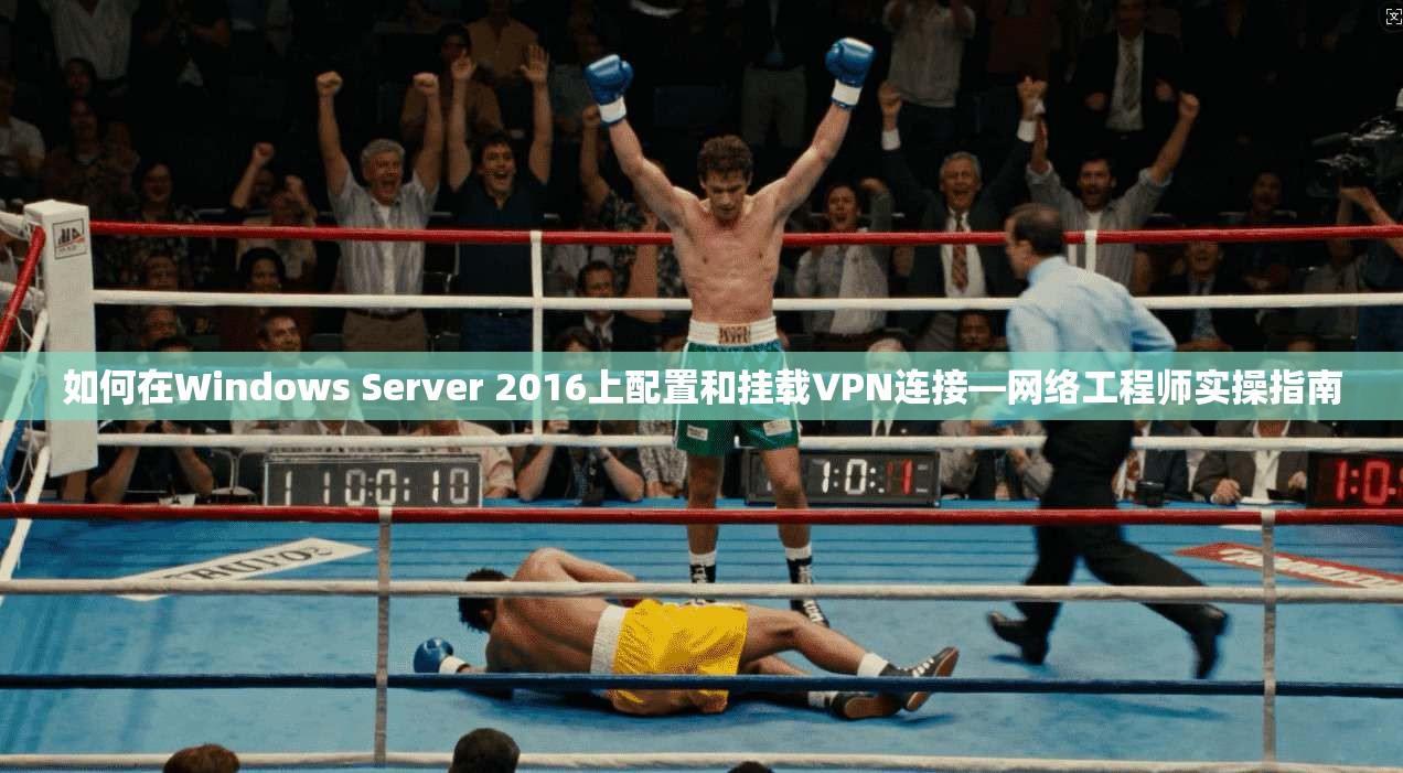 如何在Windows Server 2016上配置和挂载VPN连接—网络工程师实操指南