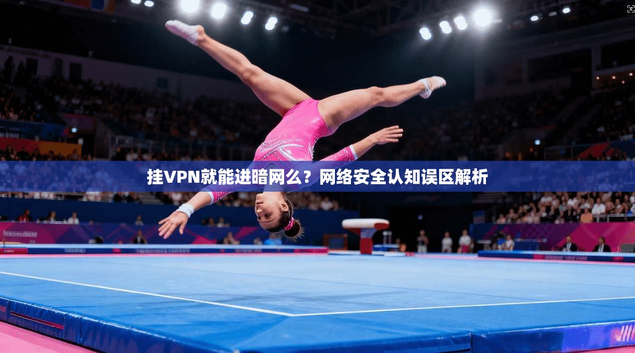 挂VPN就能进暗网么？网络安全认知误区解析