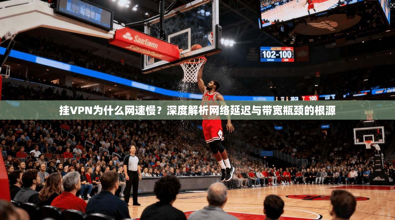 挂VPN为什么网速慢？深度解析网络延迟与带宽瓶颈的根源