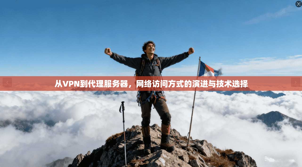 从VPN到代理服务器，网络访问方式的演进与技术选择