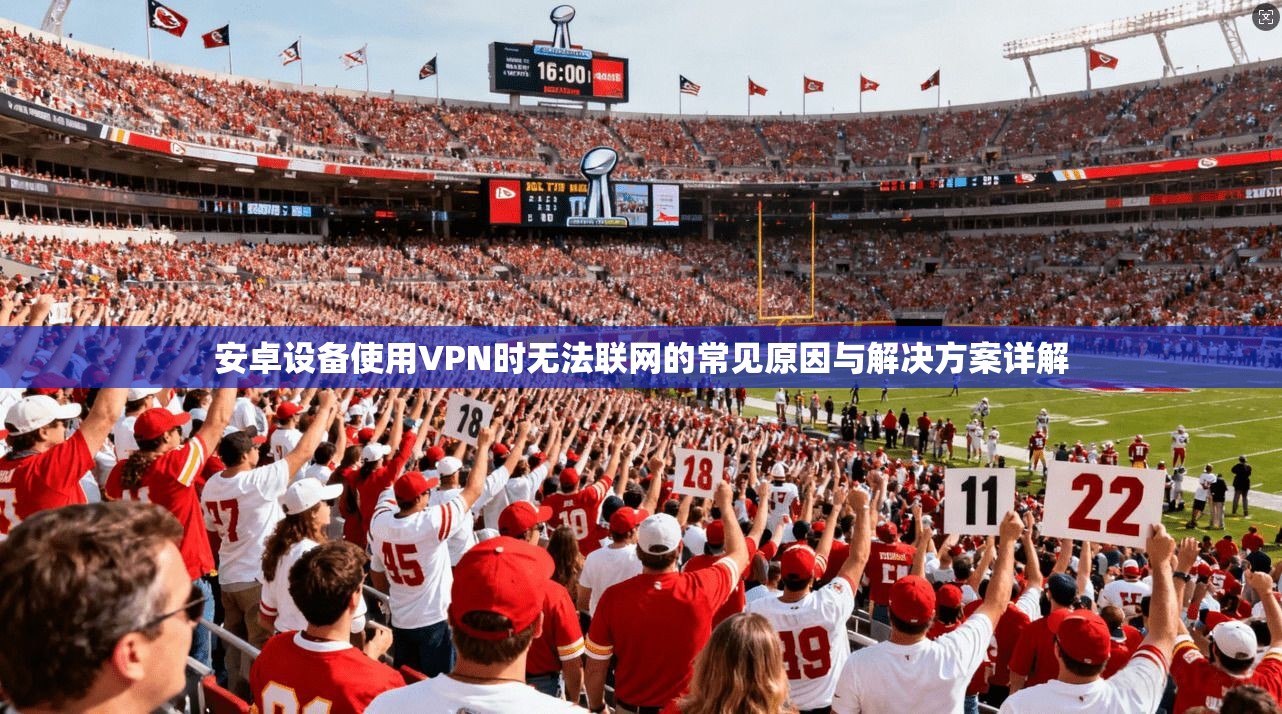 安卓设备使用VPN时无法联网的常见原因与解决方案详解