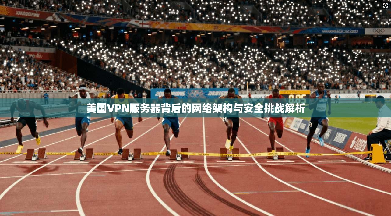 美国VPN服务器背后的网络架构与安全挑战解析