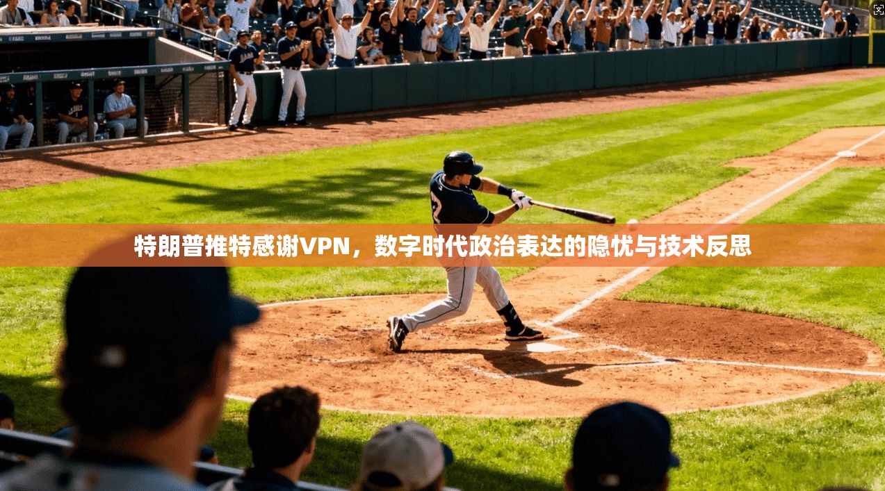 特朗普推特感谢VPN，数字时代政治表达的隐忧与技术反思