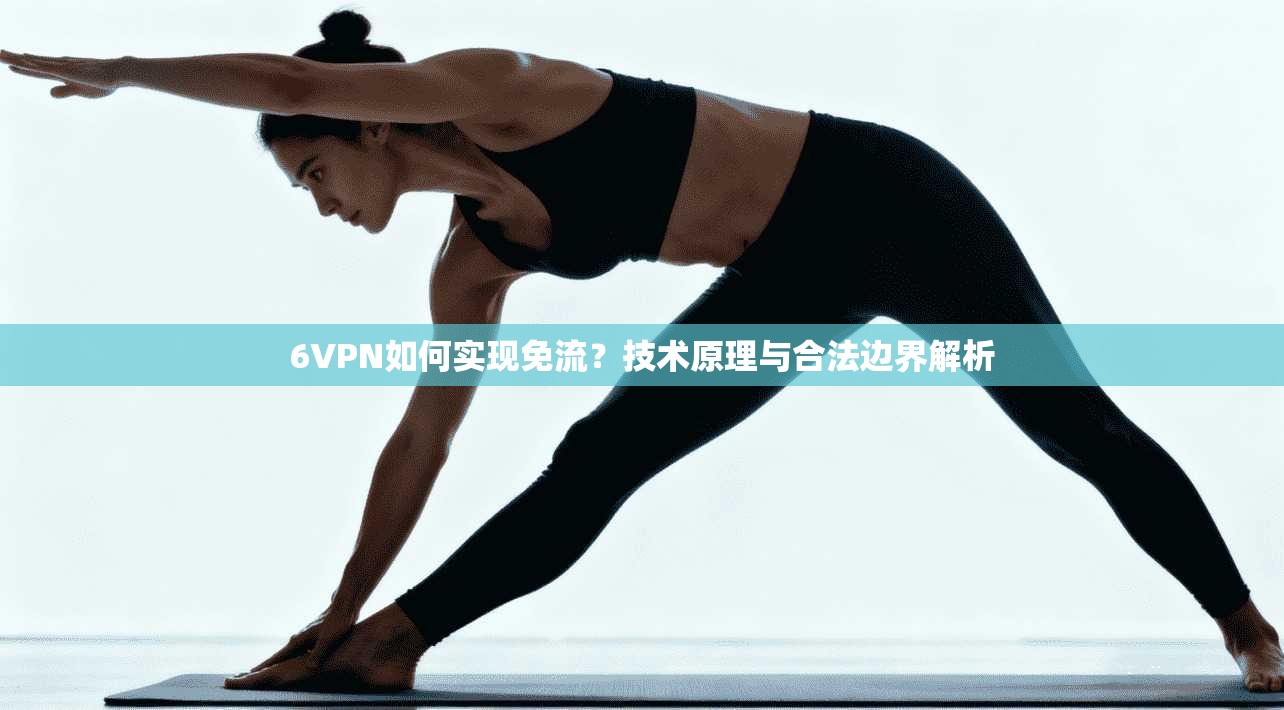 6VPN如何实现免流？技术原理与合法边界解析