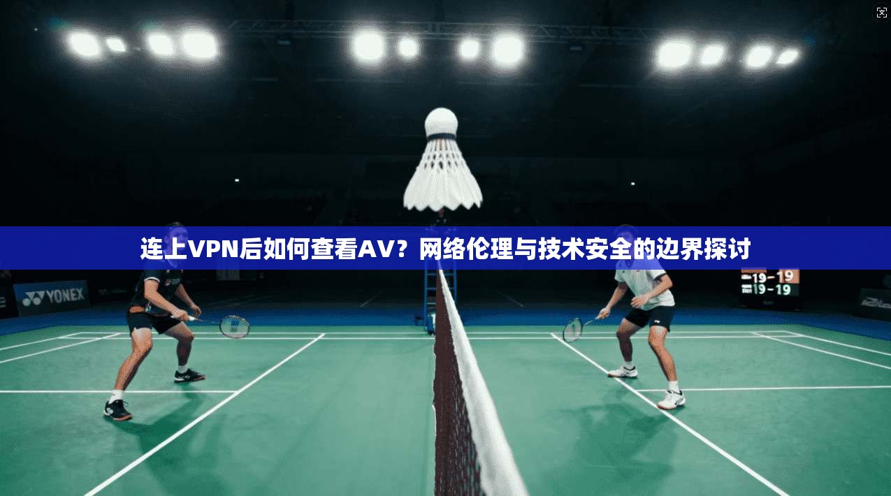 连上VPN后如何查看AV？网络伦理与技术安全的边界探讨