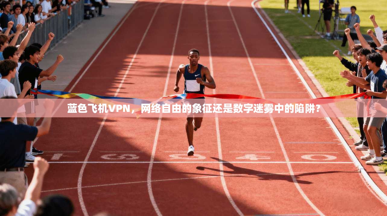 蓝色飞机VPN，网络自由的象征还是数字迷雾中的陷阱？
