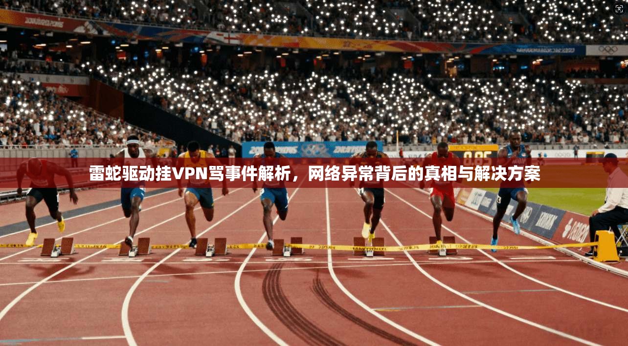 雷蛇驱动挂VPN骂事件解析，网络异常背后的真相与解决方案