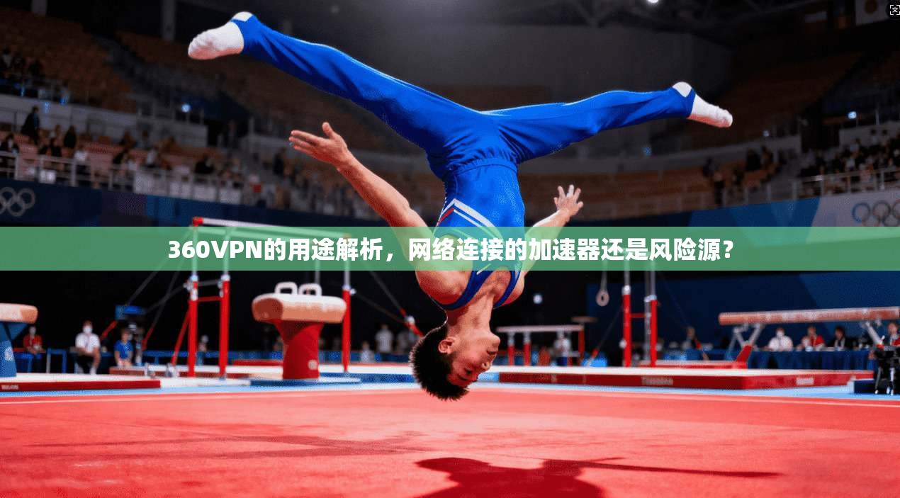360VPN的用途解析，网络连接的加速器还是风险源？