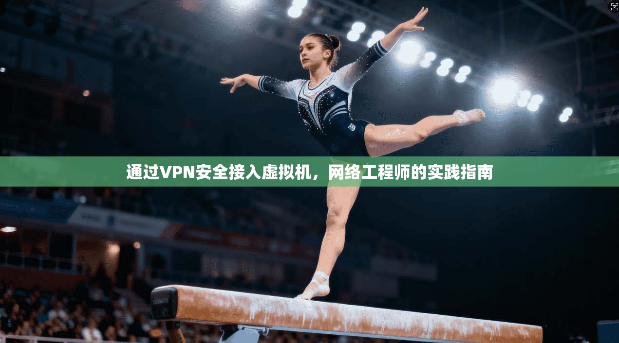 通过VPN安全接入虚拟机，网络工程师的实践指南