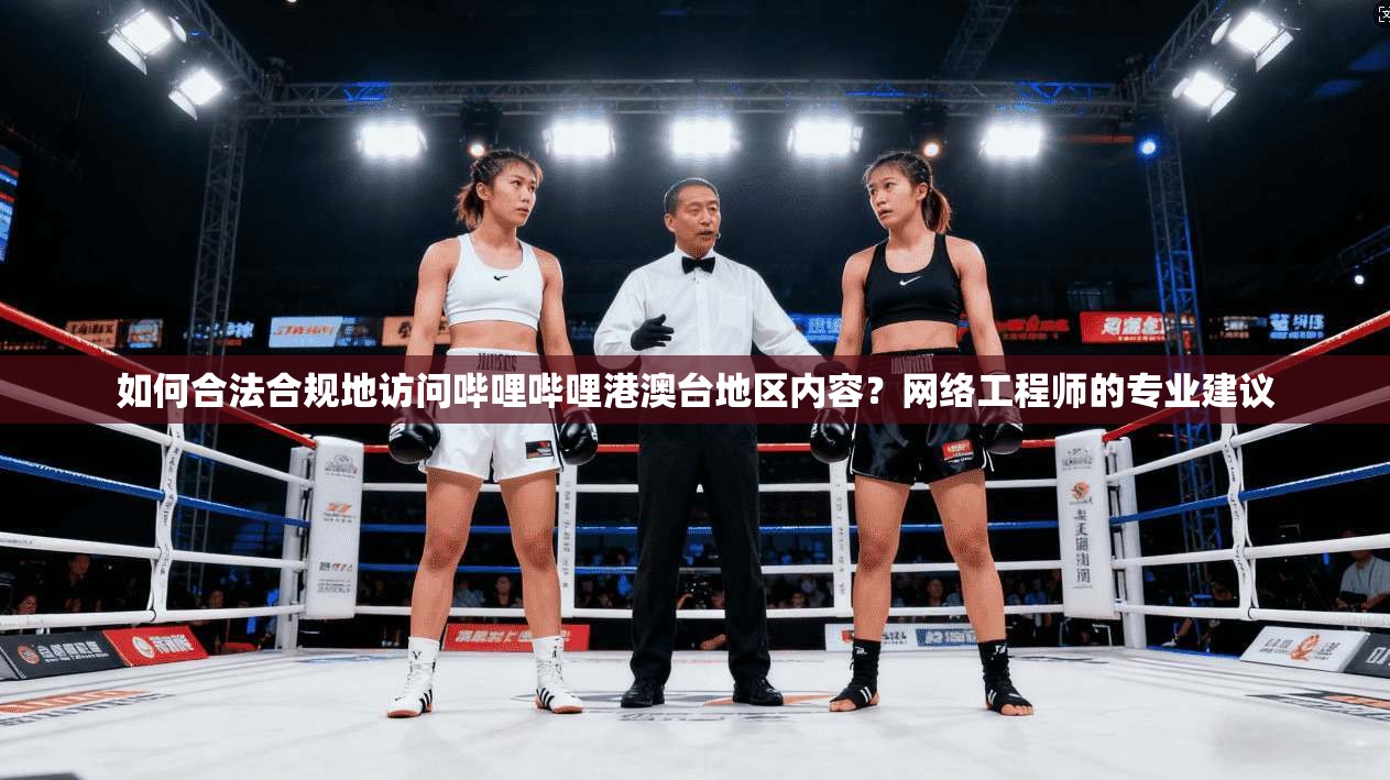 如何合法合规地访问哔哩哔哩港澳台地区内容？网络工程师的专业建议