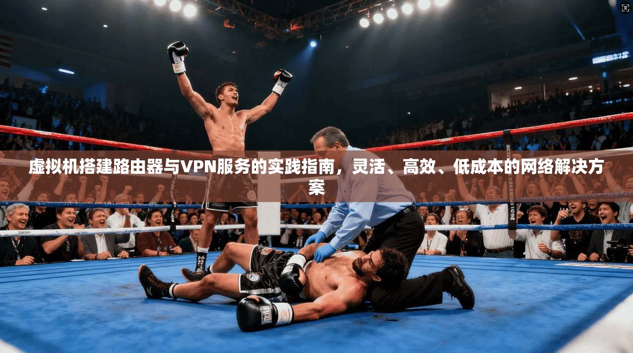 虚拟机搭建路由器与VPN服务的实践指南，灵活、高效、低成本的网络解决方案