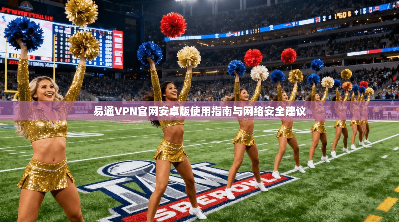易通VPN官网安卓版使用指南与网络安全建议