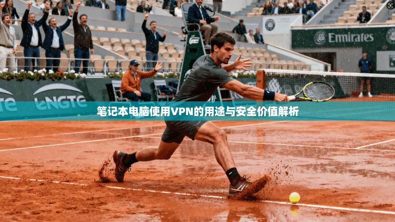笔记本电脑使用VPN的用途与安全价值解析