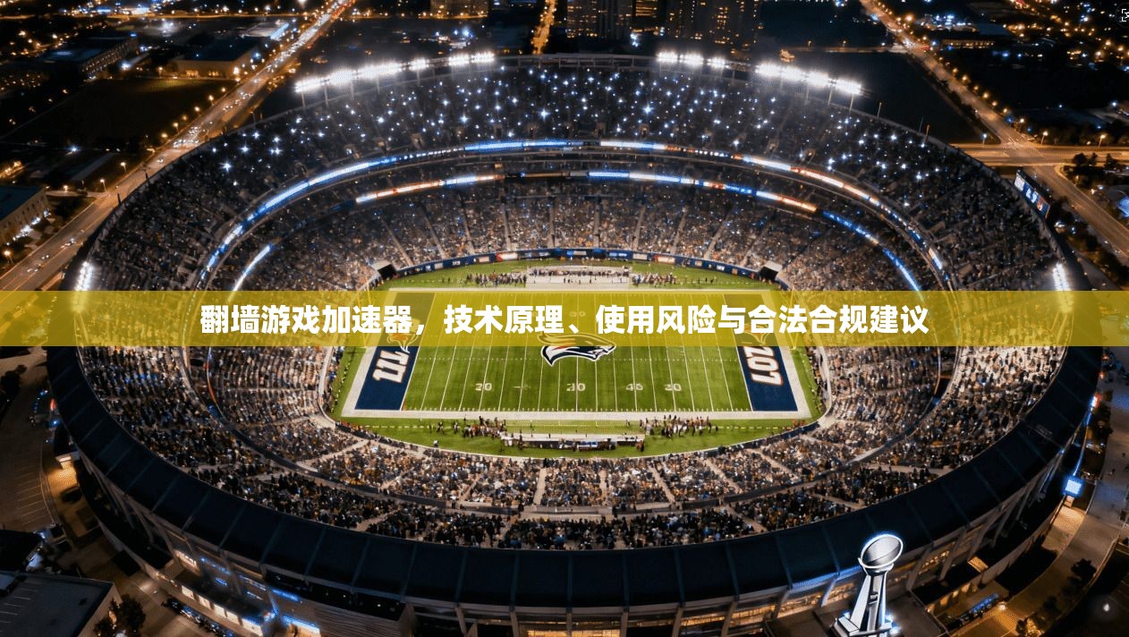 翻墙游戏加速器，技术原理、使用风险与合法合规建议