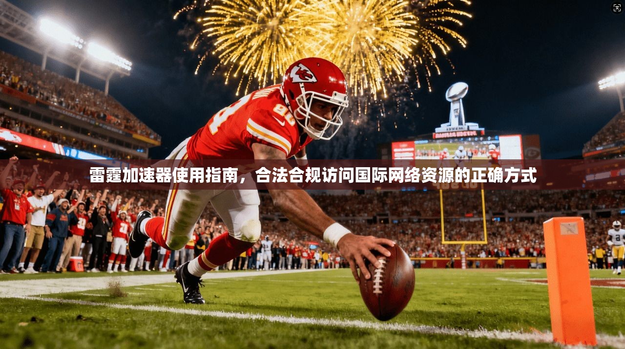 雷霆加速器使用指南，合法合规访问国际网络资源的正确方式