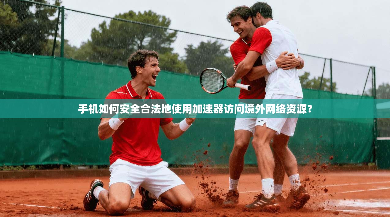 手机如何安全合法地使用加速器访问境外网络资源？