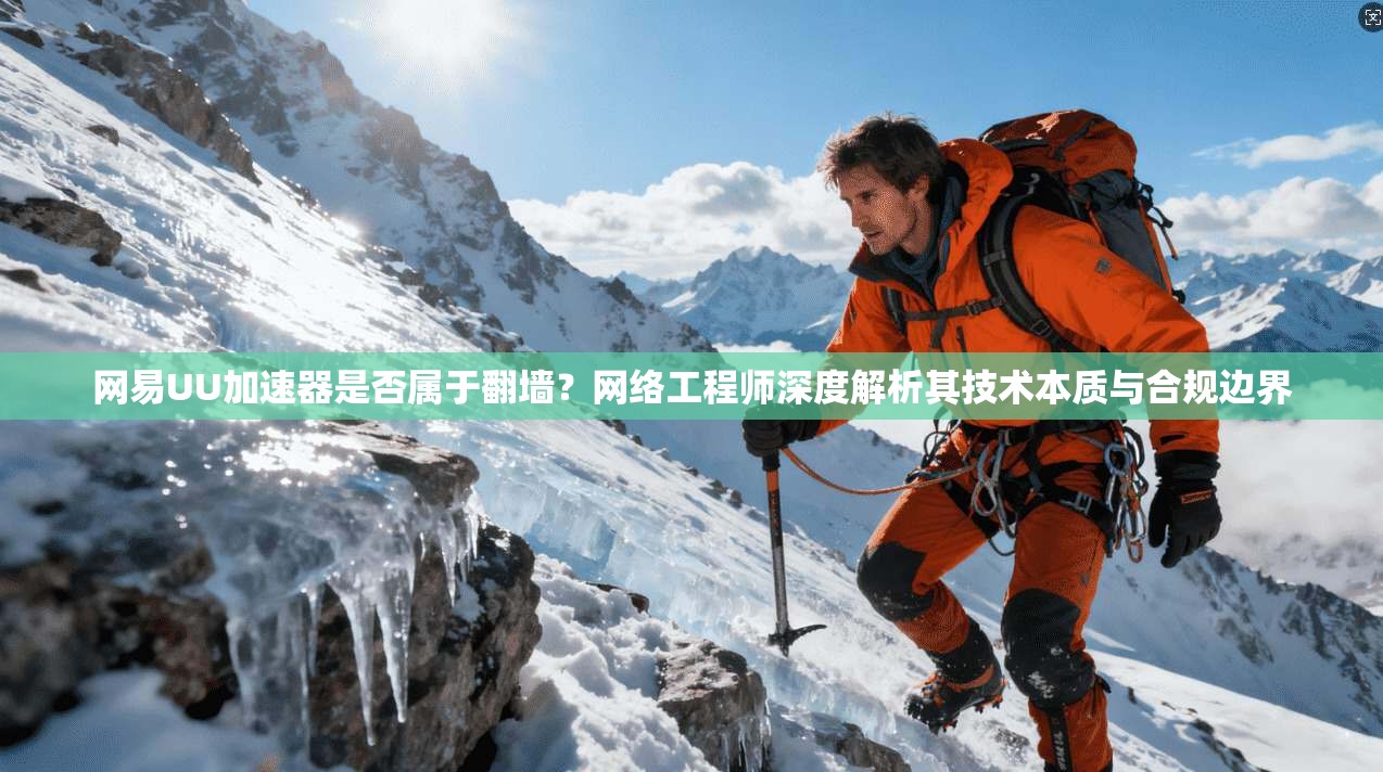 网易UU加速器是否属于翻墙？网络工程师深度解析其技术本质与合规边界