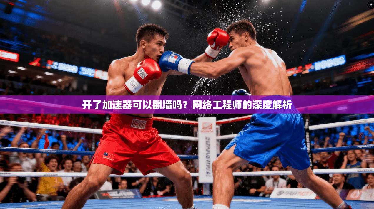 开了加速器可以翻墙吗？网络工程师的深度解析