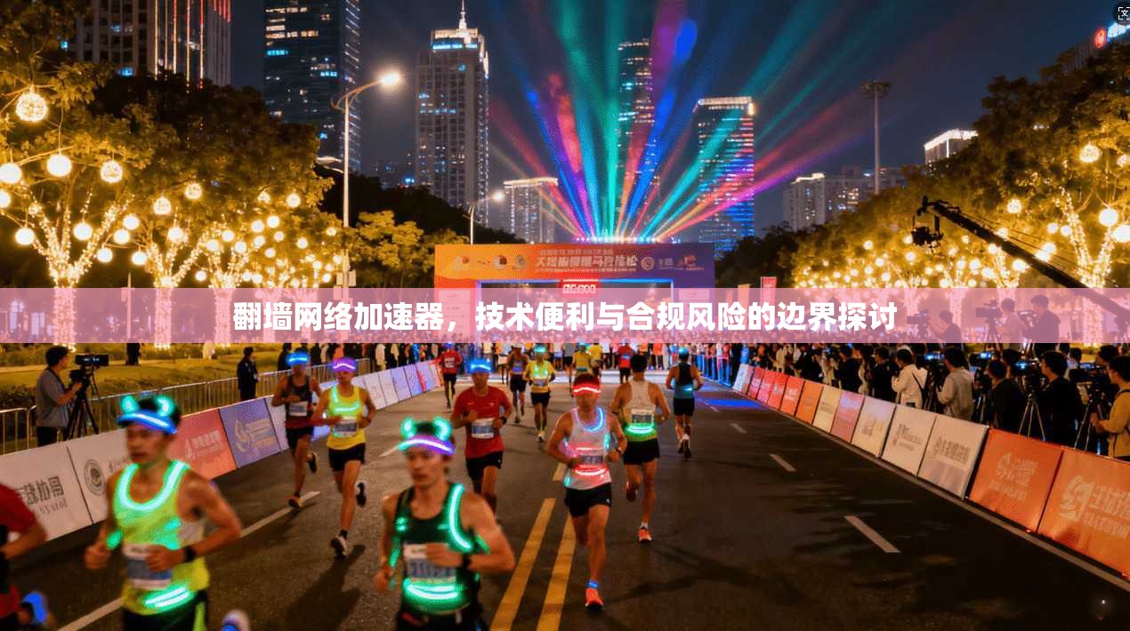 翻墙网络加速器，技术便利与合规风险的边界探讨