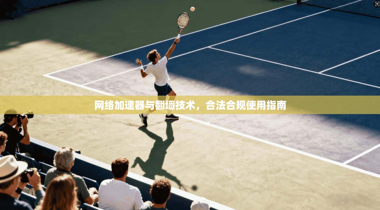 网络加速器与翻墙技术，合法合规使用指南
