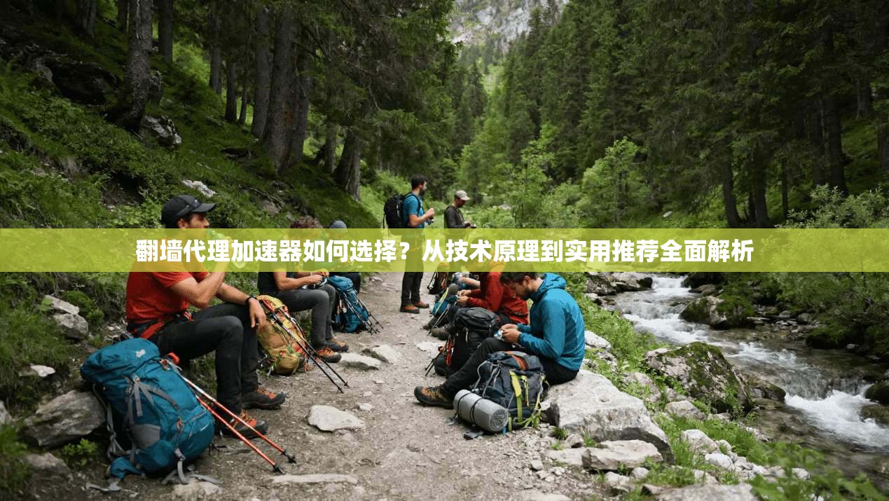 翻墙代理加速器如何选择？从技术原理到实用推荐全面解析