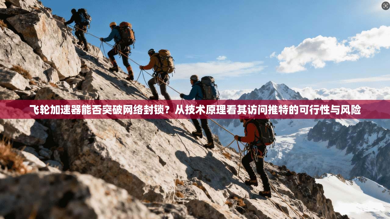 飞轮加速器能否突破网络封锁？从技术原理看其访问推特的可行性与风险