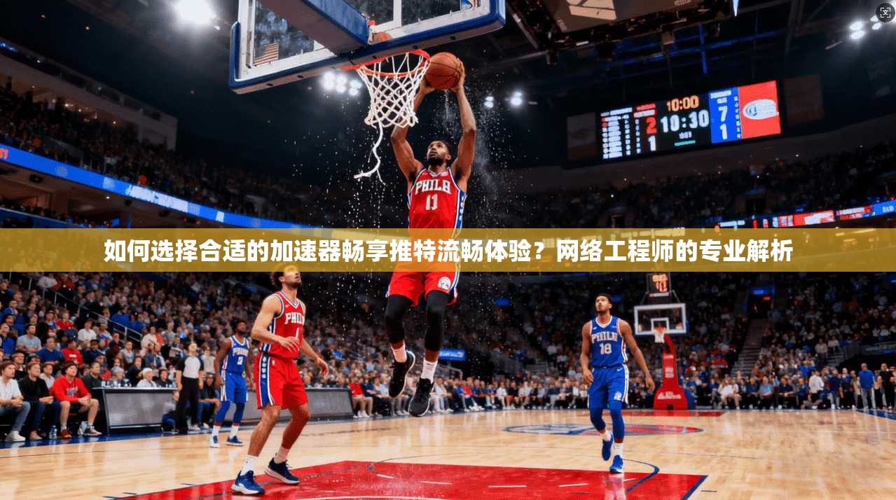 如何选择合适的加速器畅享推特流畅体验？网络工程师的专业解析