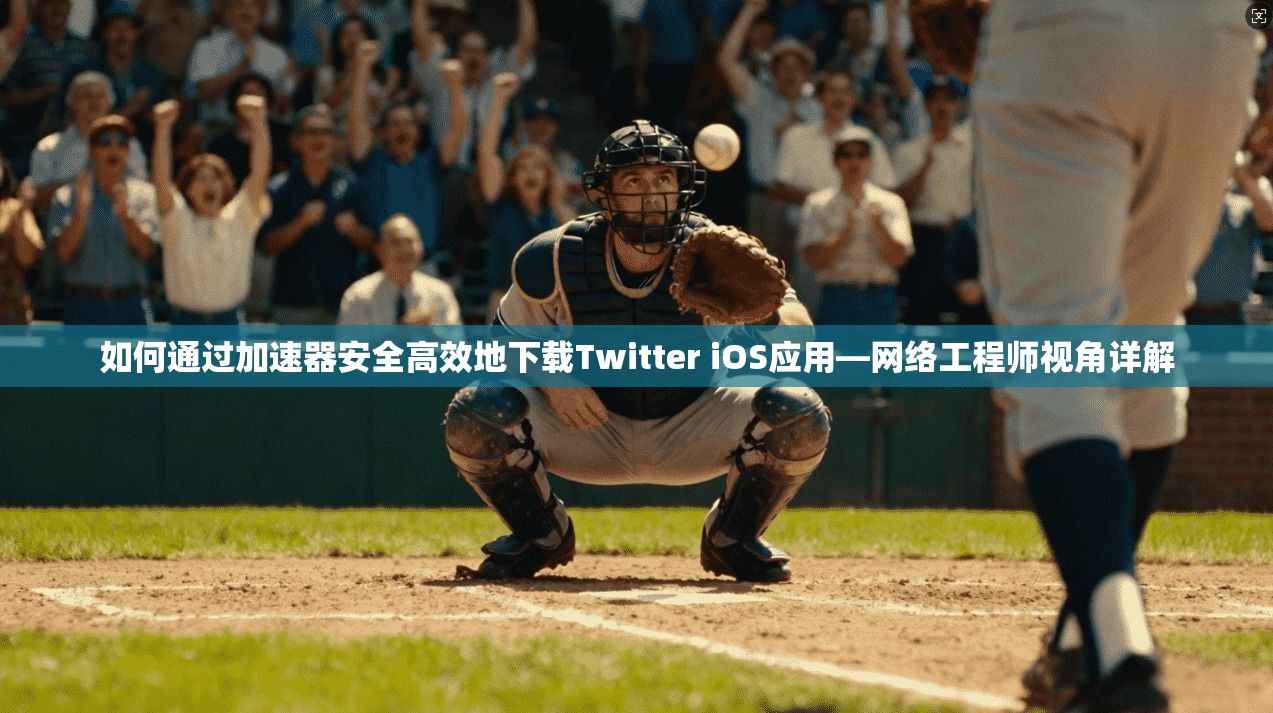 如何通过加速器安全高效地下载Twitter iOS应用—网络工程师视角详解