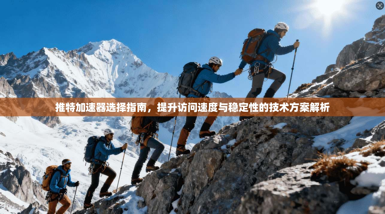 推特加速器选择指南，提升访问速度与稳定性的技术方案解析