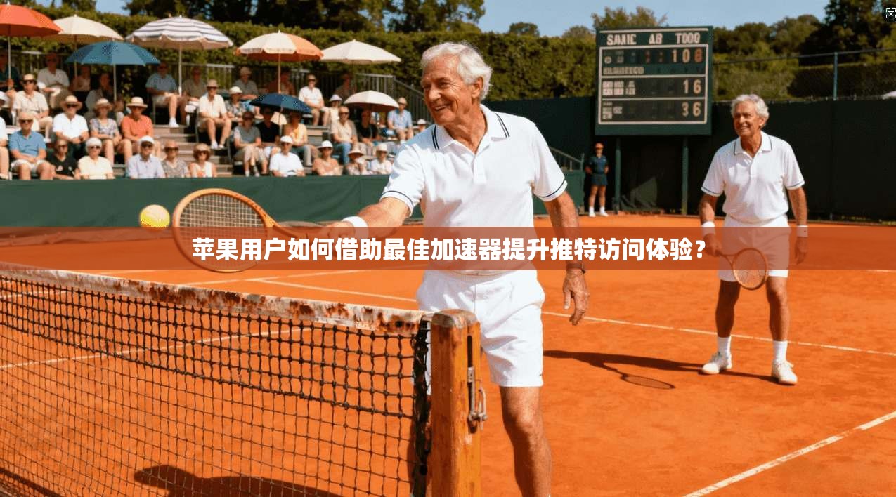 苹果用户如何借助最佳加速器提升推特访问体验？